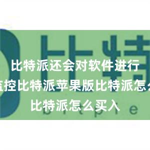 比特派还会对软件进行实时监控比特派苹果版比特派怎么买入