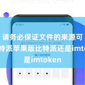 请务必保证文件的来源可靠比特派苹果版比特派还是imtoken