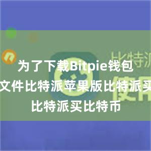 为了下载Bitpie钱包的APK文件比特派苹果版比特派买比特币