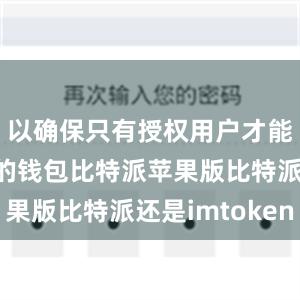 以确保只有授权用户才能访问他们的钱包比特派苹果版比特派还是imtoken