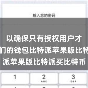 以确保只有授权用户才能访问他们的钱包比特派苹果版比特派买比特币