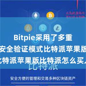 Bitpie采用了多重加密技术和安全验证模式比特派苹果版比特派怎么买入