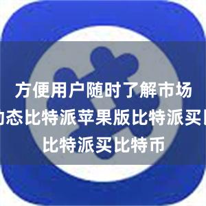 方便用户随时了解市场行情动态比特派苹果版比特派买比特币