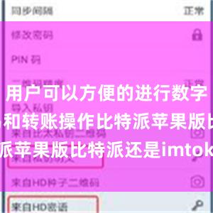 用户可以方便的进行数字资产的交易和转账操作比特派苹果版比特派还是imtoken