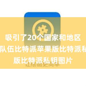 吸引了20个国家和地区的37支队伍比特派苹果版比特派私钥图片