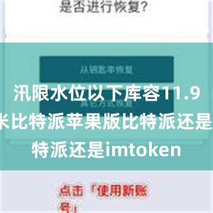 汛限水位以下库容11.95亿立方米比特派苹果版比特派还是imtoken