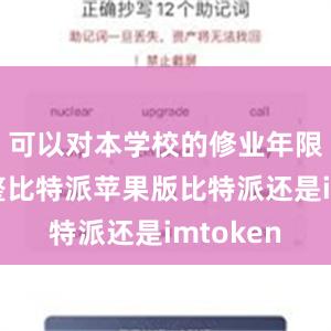 可以对本学校的修业年限作出调整比特派苹果版比特派还是imtoken