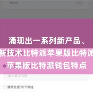 涌现出一系列新产品、新场景、新技术比特派苹果版比特派钱包特点