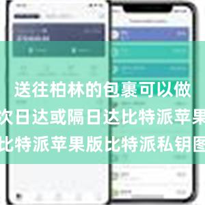 送往柏林的包裹可以做到出库后次日达或隔日达比特派苹果版比特派私钥图片