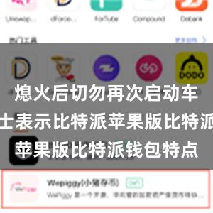 熄火后切勿再次启动车辆业内人士表示比特派苹果版比特派钱包特点