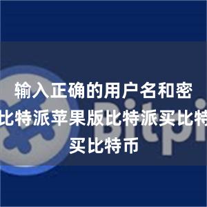 输入正确的用户名和密码比特派苹果版比特派买比特币