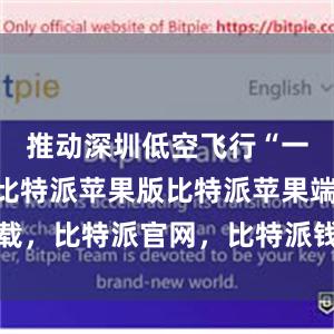 推动深圳低空飞行“一网统管”比特派苹果版比特派苹果端下载，比特派官网，比特派钱包，比特派下载