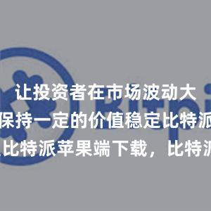 让投资者在市场波动大的情况下保持一定的价值稳定比特派苹果版比特派苹果端下载，比特派官网，比特派钱包，比特派下载