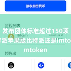 发布团体标准超过150项比特派苹果版比特派还是imtoken