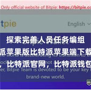 探索完善人员任务编组模式比特派苹果版比特派苹果端下载，比特派官网，比特派钱包，比特派下载