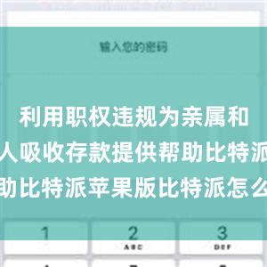 利用职权违规为亲属和特定关系人吸收存款提供帮助比特派苹果版比特派怎么买入