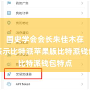 国史学会会长朱佳木在会上表示比特派苹果版比特派钱包特点
