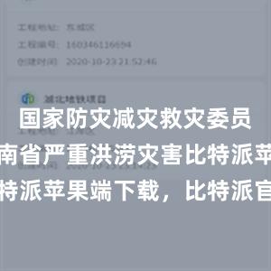 国家防灾减灾救灾委员会针对湖南省严重洪涝灾害比特派苹果版比特派苹果端下载，比特派官网，比特派钱包，比特派下载