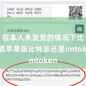 在本人未发觉的情况下比特派苹果版比特派还是imtoken