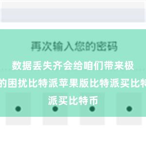 数据丢失齐会给咱们带来极大的困扰比特派苹果版比特派买比特币