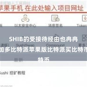 SHIB的受接待经由也冉冉加多比特派苹果版比特派买比特币