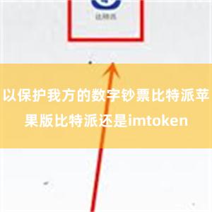 以保护我方的数字钞票比特派苹果版比特派还是imtoken