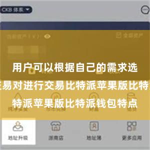 用户可以根据自己的需求选择不同的交易对进行交易比特派苹果版比特派钱包特点