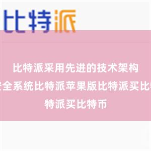 比特派采用先进的技术架构和安全系统比特派苹果版比特派买比特币