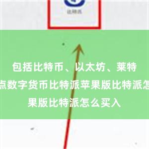 包括比特币、以太坊、莱特币等热点数字货币比特派苹果版比特派怎么买入