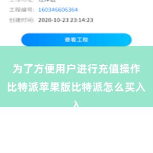 为了方便用户进行充值操作比特派苹果版比特派怎么买入