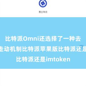 比特派Omni还选择了一种去中心化的走动机制比特派苹果版比特派还是imtoken