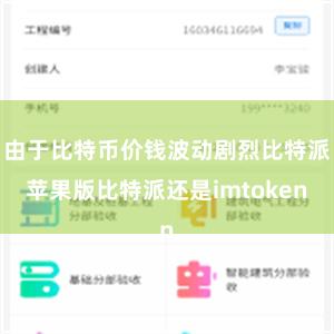 由于比特币价钱波动剧烈比特派苹果版比特派还是imtoken