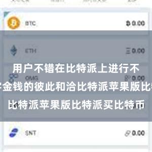 用户不错在比特派上进行不同链上数字金钱的彼此和洽比特派苹果版比特派买比特币