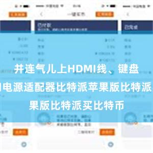 并连气儿上HDMI线、键盘、鼠标和电源适配器比特派苹果版比特派买比特币