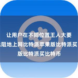 让用户在不同位置王人大要流畅无阻地上网比特派苹果版比特派买比特币