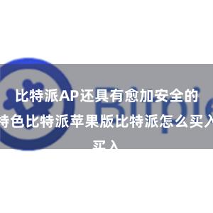 比特派AP还具有愈加安全的特色比特派苹果版比特派怎么买入